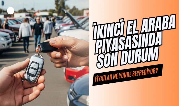 İkinci El Araba Piyasasında Son Durum: Fiyatlar Ne Yönde Seyrediyor?