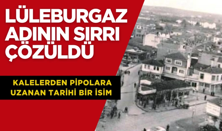 Lüleburgaz Adının Sırrı Çözüldü: Kalelerden Pipolara Uzanan Tarihi Bir İsim
