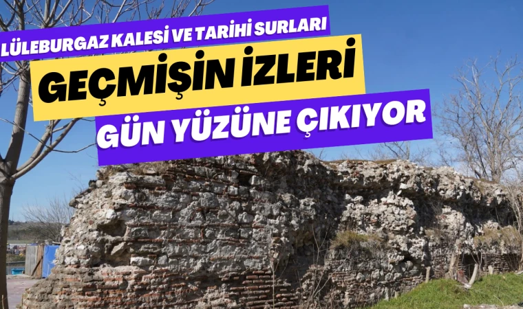 Lüleburgaz Kalesi ve Tarihi Surları: Geçmişin İzleri Gün Yüzüne Çıkıyor