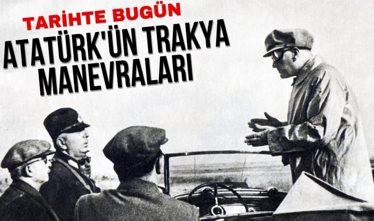 Tarihte Bugün: Atatürk'ün Trakya Manevraları, Cumhuriyetin Gücünü Dünyaya Gösterdi