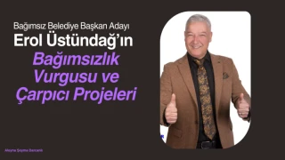 Bağımsız Aday Erol Üstündağ'ın Bağımsızlık Vurgusu ve Çarpıcı Projeleri"