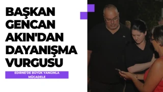 Edirne'de Büyük Yangınla Mücadele: Başkan Gencan Akın'dan Dayanışma Vurgusu